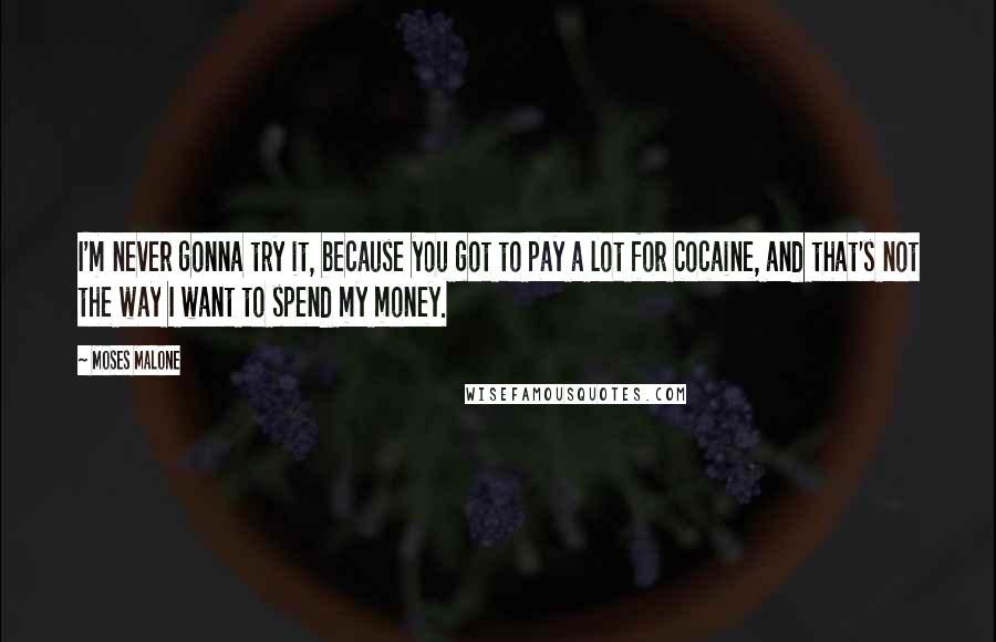 Moses Malone Quotes: I'm never gonna try it, because you got to pay a lot for cocaine, and that's not the way I want to spend my money.