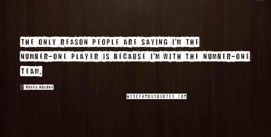 Moses Malone Quotes: The only reason people are saying I'm the number-one player is because I'm with the number-one team.