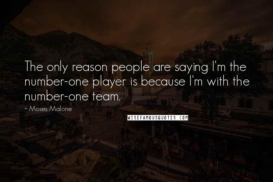 Moses Malone Quotes: The only reason people are saying I'm the number-one player is because I'm with the number-one team.