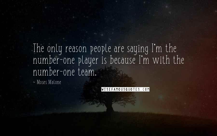 Moses Malone Quotes: The only reason people are saying I'm the number-one player is because I'm with the number-one team.