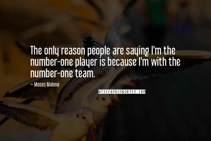 Moses Malone Quotes: The only reason people are saying I'm the number-one player is because I'm with the number-one team.