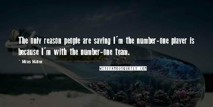 Moses Malone Quotes: The only reason people are saying I'm the number-one player is because I'm with the number-one team.