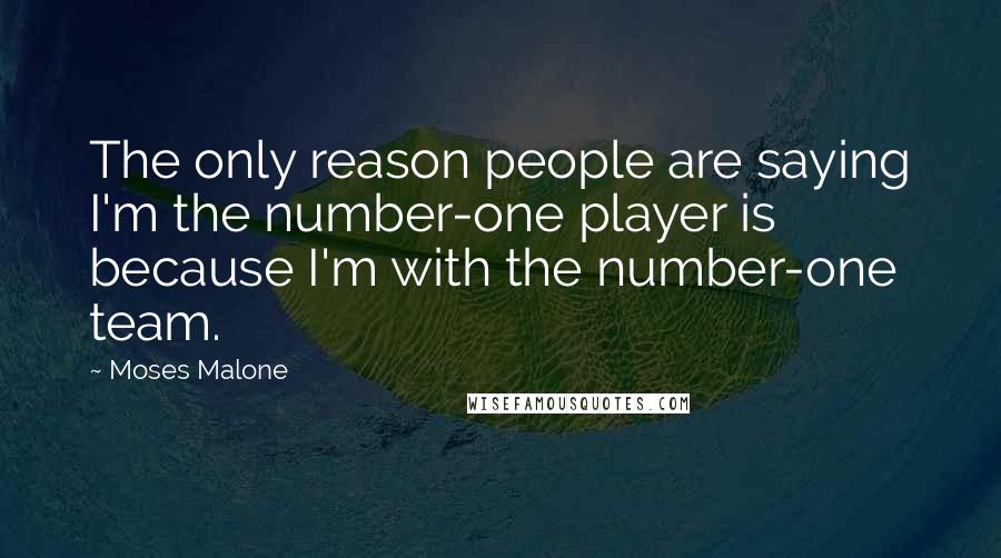 Moses Malone Quotes: The only reason people are saying I'm the number-one player is because I'm with the number-one team.