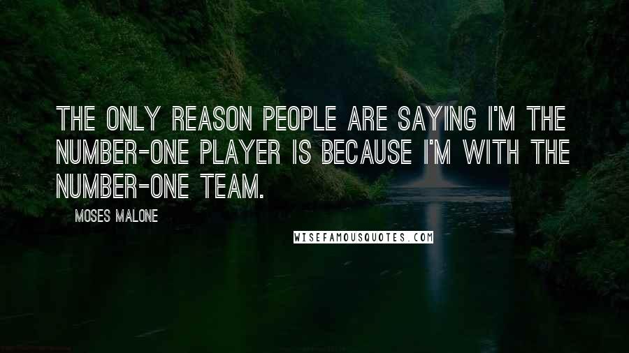 Moses Malone Quotes: The only reason people are saying I'm the number-one player is because I'm with the number-one team.