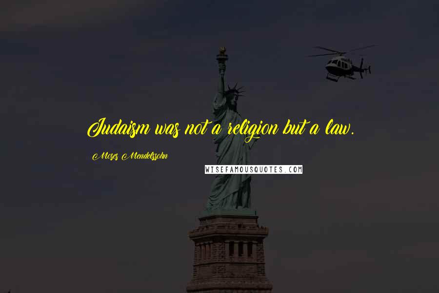 Moses Mendelssohn Quotes: Judaism was not a religion but a law.