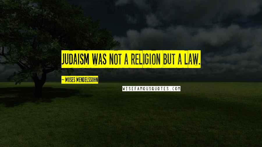 Moses Mendelssohn Quotes: Judaism was not a religion but a law.