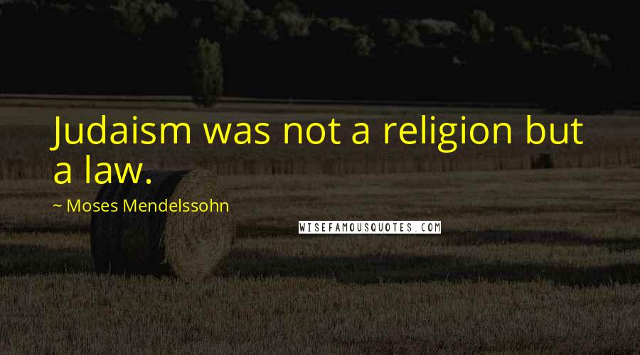 Moses Mendelssohn Quotes: Judaism was not a religion but a law.