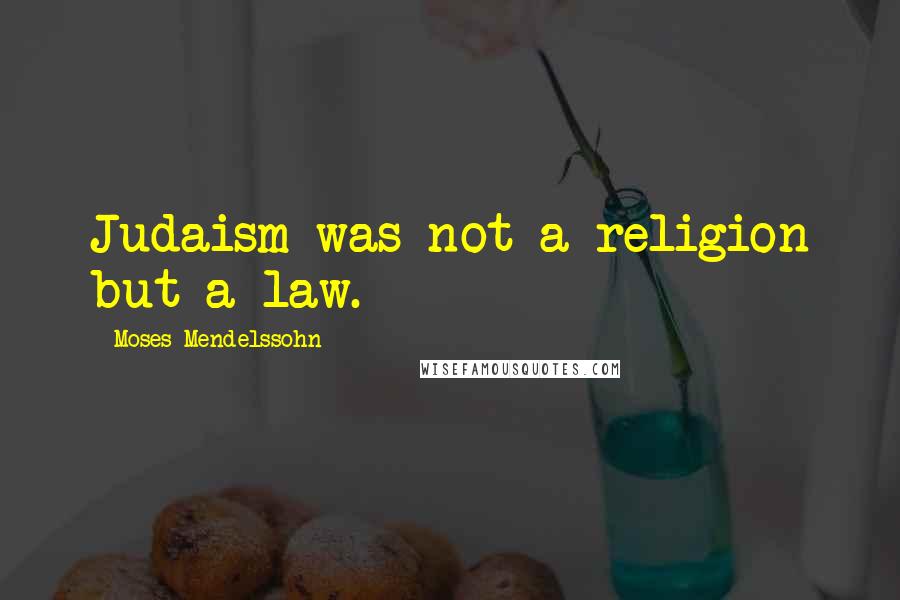 Moses Mendelssohn Quotes: Judaism was not a religion but a law.