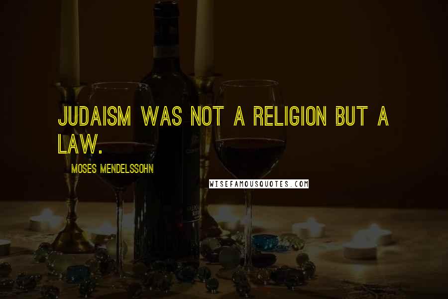 Moses Mendelssohn Quotes: Judaism was not a religion but a law.