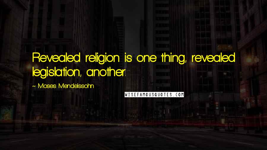 Moses Mendelssohn Quotes: Revealed religion is one thing, revealed legislation, another.