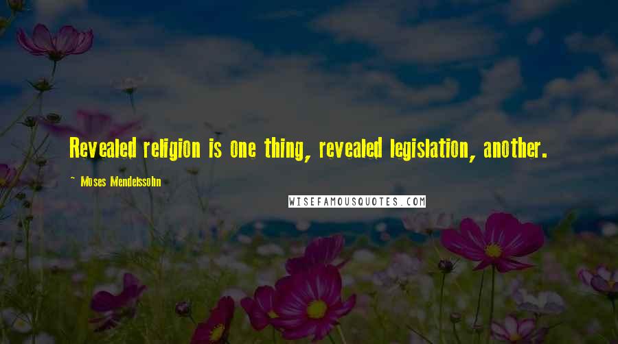 Moses Mendelssohn Quotes: Revealed religion is one thing, revealed legislation, another.