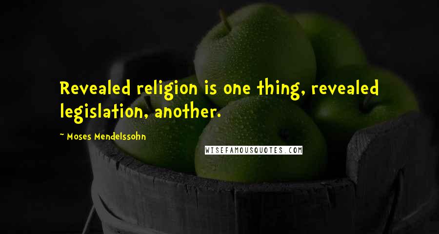 Moses Mendelssohn Quotes: Revealed religion is one thing, revealed legislation, another.