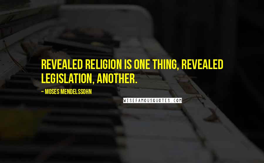 Moses Mendelssohn Quotes: Revealed religion is one thing, revealed legislation, another.