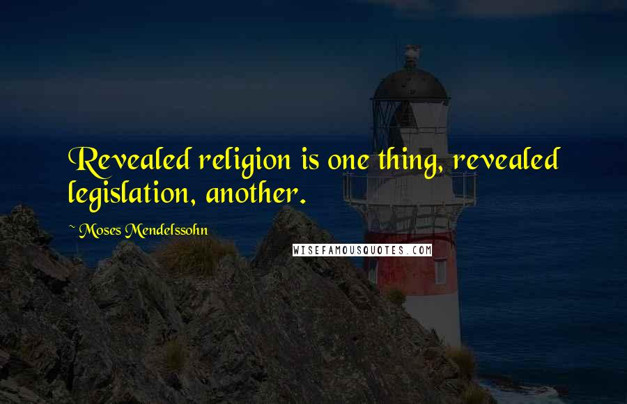 Moses Mendelssohn Quotes: Revealed religion is one thing, revealed legislation, another.