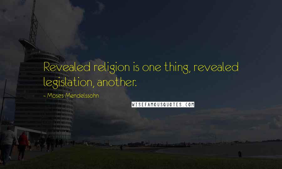 Moses Mendelssohn Quotes: Revealed religion is one thing, revealed legislation, another.
