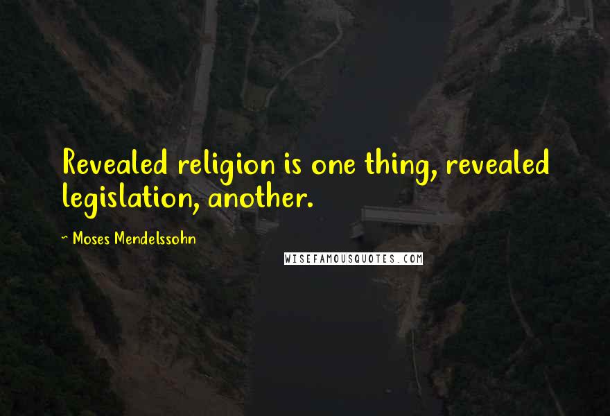 Moses Mendelssohn Quotes: Revealed religion is one thing, revealed legislation, another.