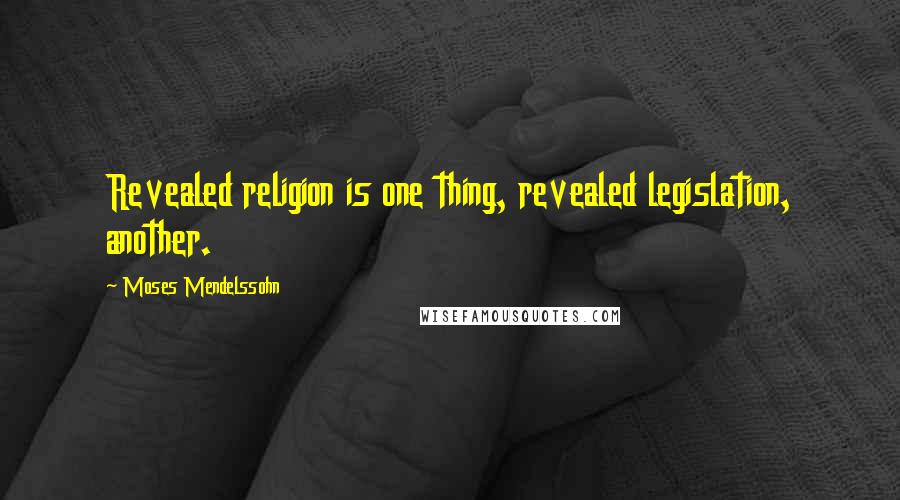 Moses Mendelssohn Quotes: Revealed religion is one thing, revealed legislation, another.