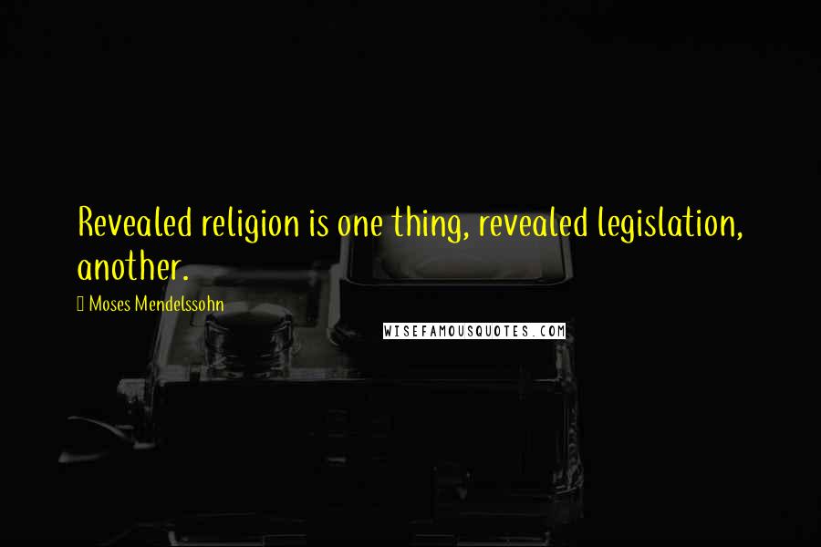 Moses Mendelssohn Quotes: Revealed religion is one thing, revealed legislation, another.