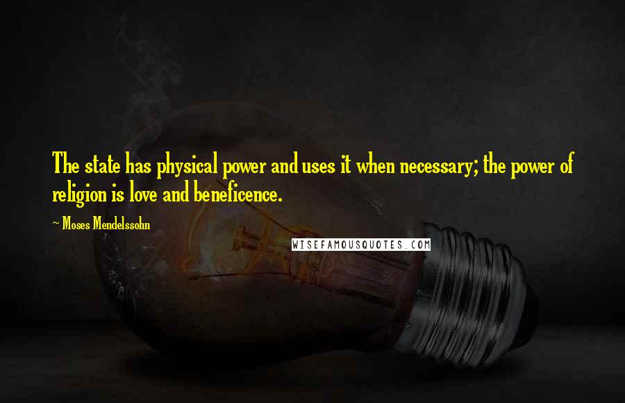 Moses Mendelssohn Quotes: The state has physical power and uses it when necessary; the power of religion is love and beneficence.