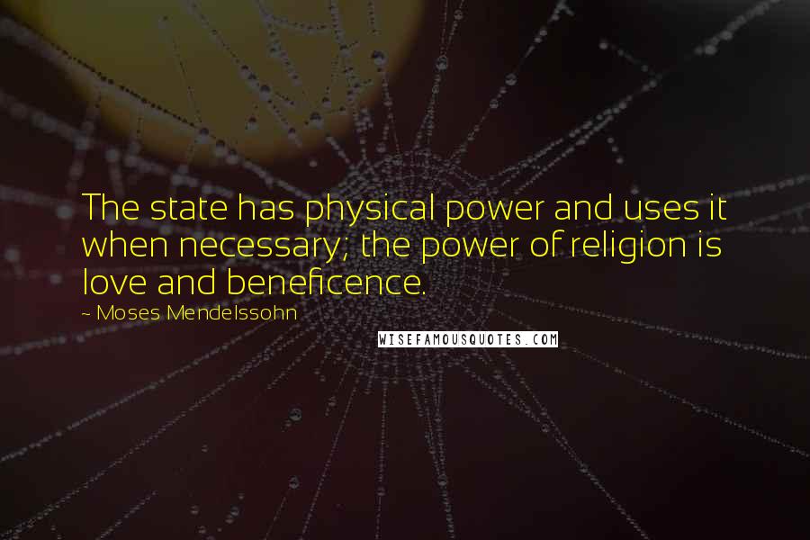 Moses Mendelssohn Quotes: The state has physical power and uses it when necessary; the power of religion is love and beneficence.