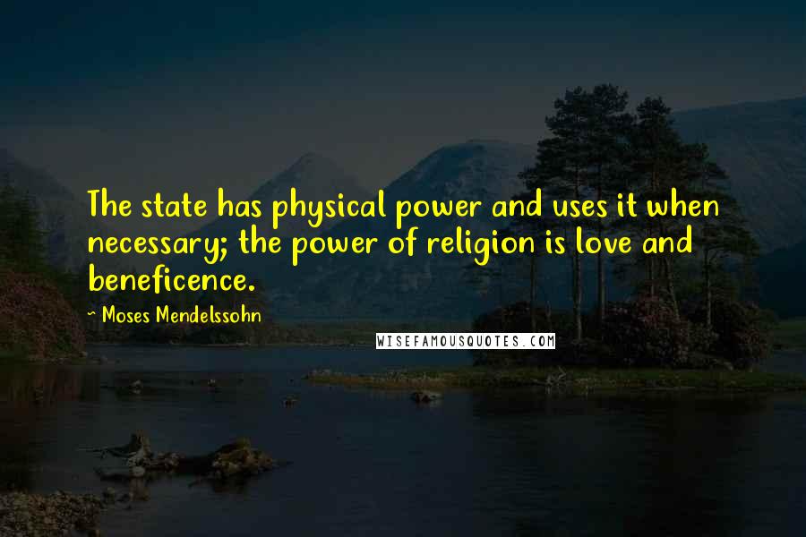 Moses Mendelssohn Quotes: The state has physical power and uses it when necessary; the power of religion is love and beneficence.