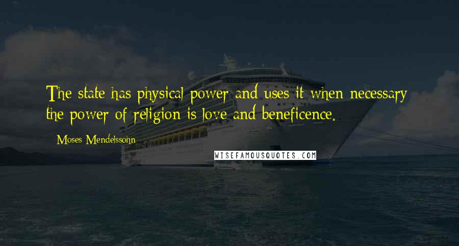 Moses Mendelssohn Quotes: The state has physical power and uses it when necessary; the power of religion is love and beneficence.