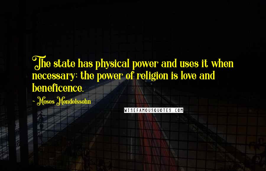 Moses Mendelssohn Quotes: The state has physical power and uses it when necessary; the power of religion is love and beneficence.