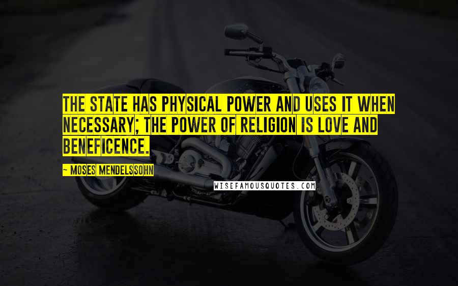 Moses Mendelssohn Quotes: The state has physical power and uses it when necessary; the power of religion is love and beneficence.