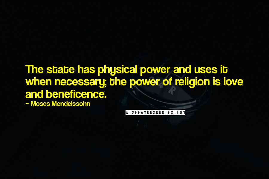 Moses Mendelssohn Quotes: The state has physical power and uses it when necessary; the power of religion is love and beneficence.