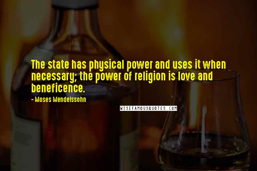 Moses Mendelssohn Quotes: The state has physical power and uses it when necessary; the power of religion is love and beneficence.