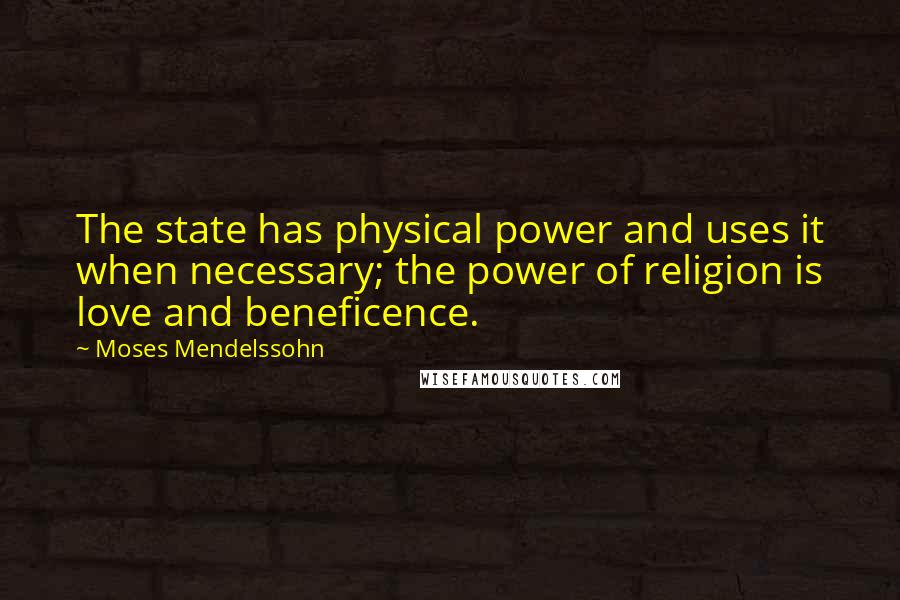 Moses Mendelssohn Quotes: The state has physical power and uses it when necessary; the power of religion is love and beneficence.