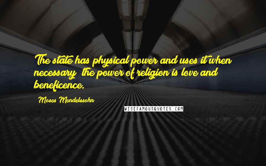 Moses Mendelssohn Quotes: The state has physical power and uses it when necessary; the power of religion is love and beneficence.