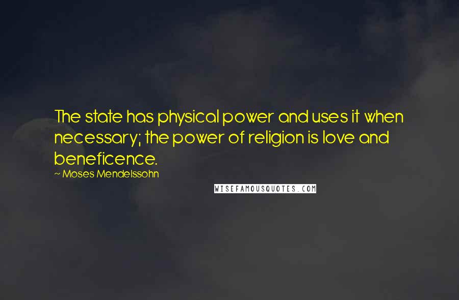 Moses Mendelssohn Quotes: The state has physical power and uses it when necessary; the power of religion is love and beneficence.