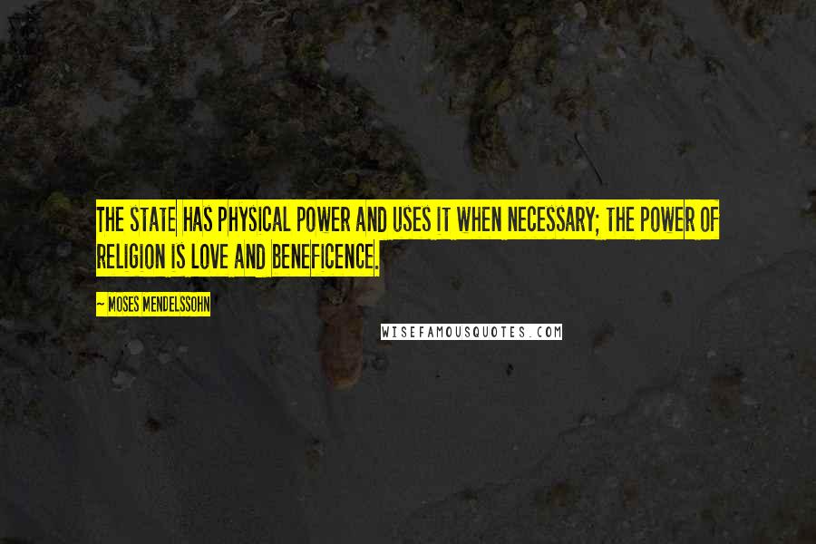 Moses Mendelssohn Quotes: The state has physical power and uses it when necessary; the power of religion is love and beneficence.