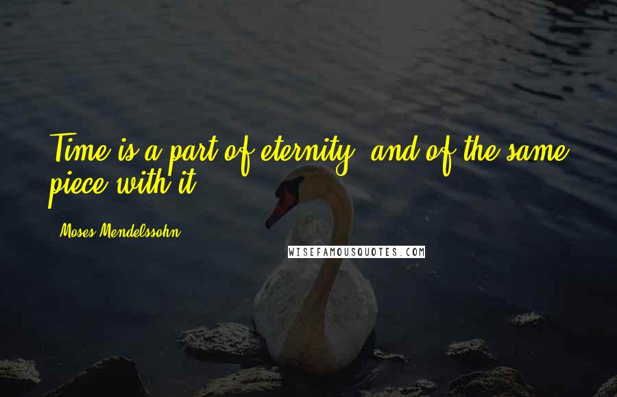 Moses Mendelssohn Quotes: Time is a part of eternity, and of the same piece with it.