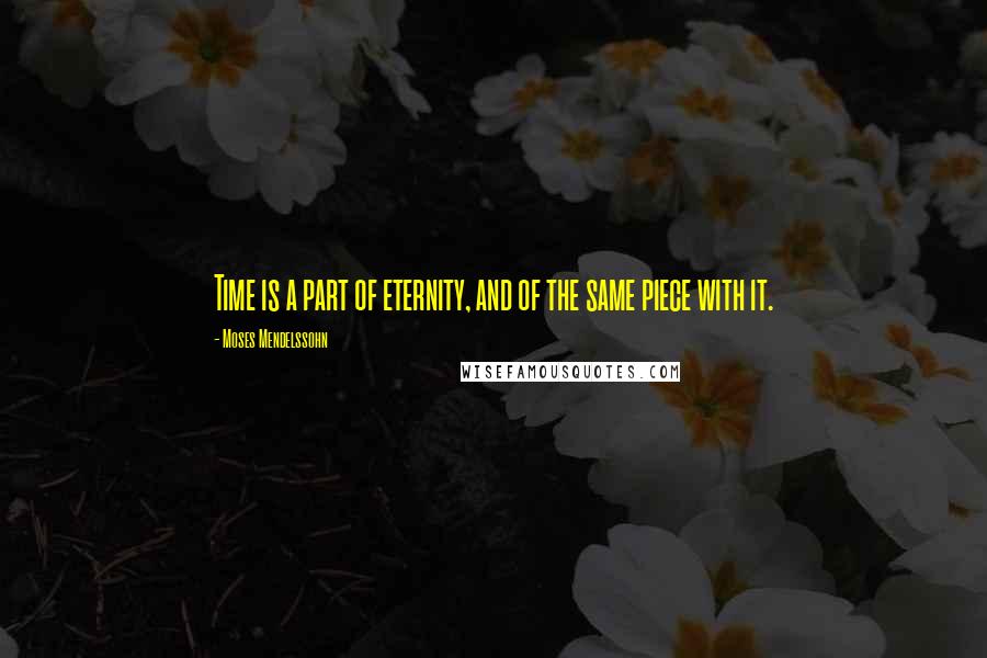 Moses Mendelssohn Quotes: Time is a part of eternity, and of the same piece with it.