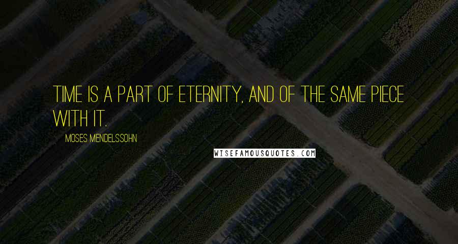 Moses Mendelssohn Quotes: Time is a part of eternity, and of the same piece with it.