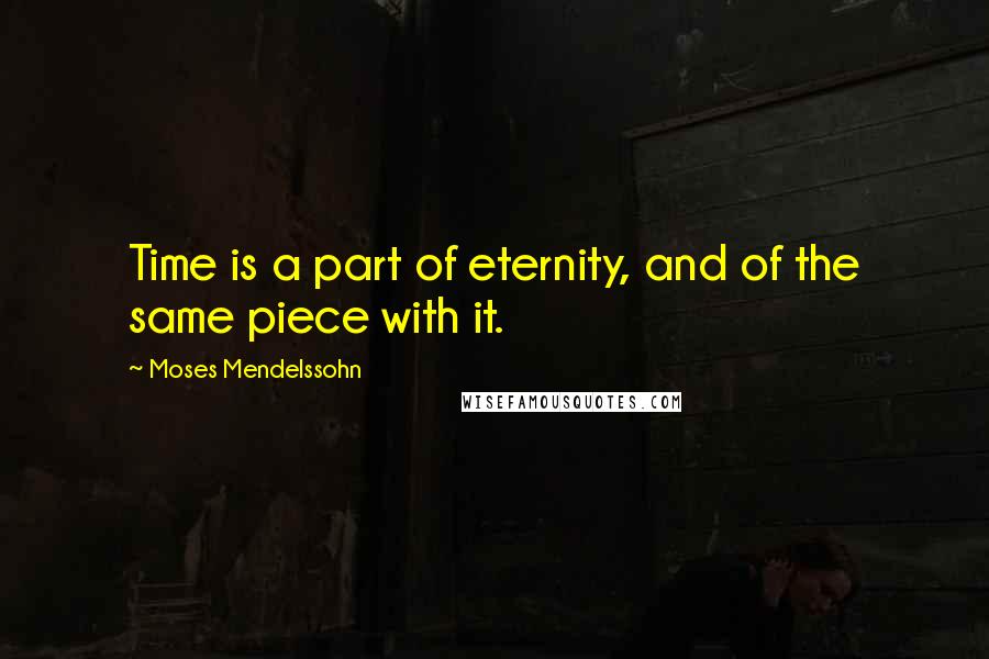 Moses Mendelssohn Quotes: Time is a part of eternity, and of the same piece with it.