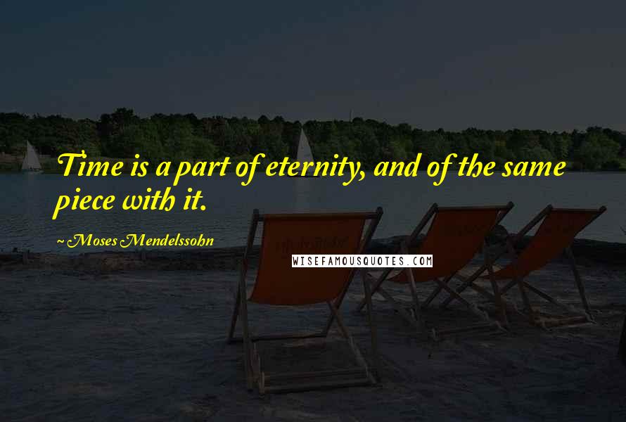 Moses Mendelssohn Quotes: Time is a part of eternity, and of the same piece with it.