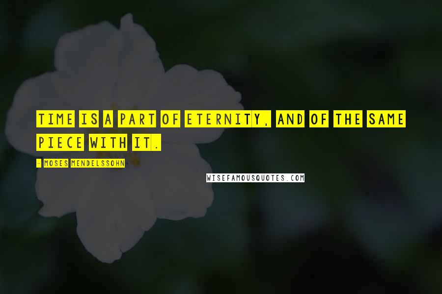 Moses Mendelssohn Quotes: Time is a part of eternity, and of the same piece with it.