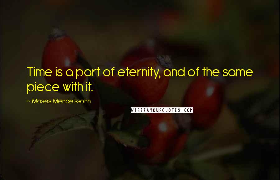 Moses Mendelssohn Quotes: Time is a part of eternity, and of the same piece with it.