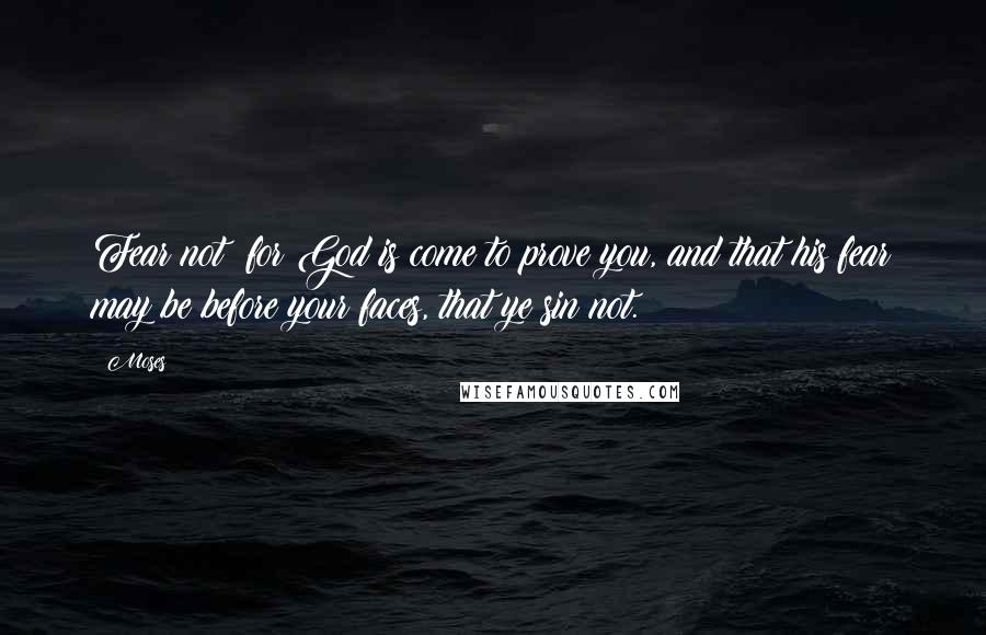 Moses Quotes: Fear not: for God is come to prove you, and that his fear may be before your faces, that ye sin not.