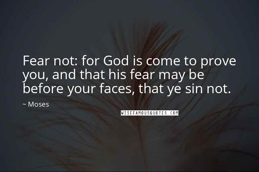 Moses Quotes: Fear not: for God is come to prove you, and that his fear may be before your faces, that ye sin not.
