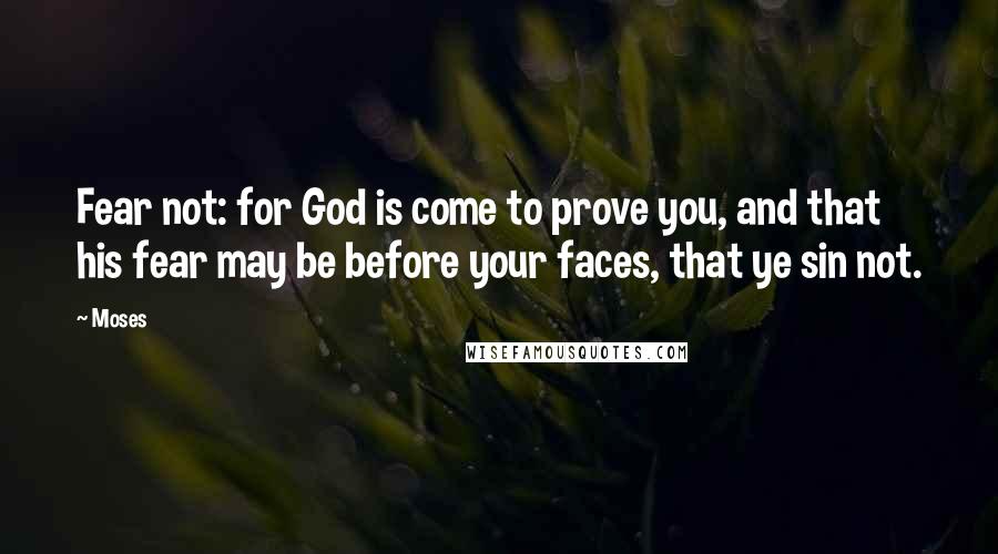 Moses Quotes: Fear not: for God is come to prove you, and that his fear may be before your faces, that ye sin not.