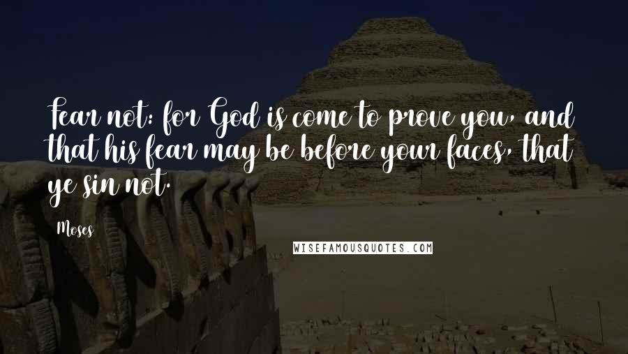 Moses Quotes: Fear not: for God is come to prove you, and that his fear may be before your faces, that ye sin not.