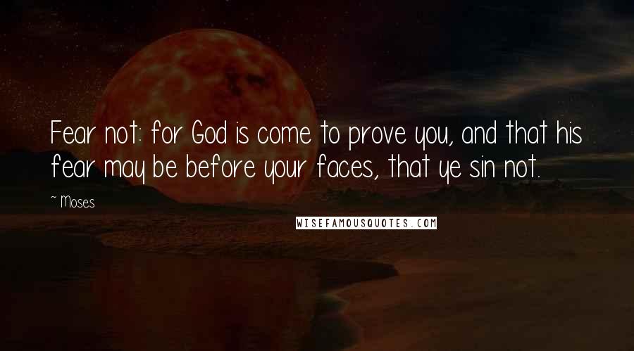 Moses Quotes: Fear not: for God is come to prove you, and that his fear may be before your faces, that ye sin not.