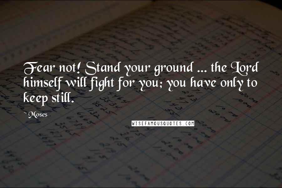 Moses Quotes: Fear not! Stand your ground ... the Lord himself will fight for you; you have only to keep still.