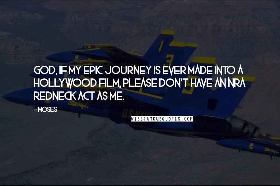 Moses Quotes: God, if my epic journey is ever made into a Hollywood film, please don't have an NRA redneck act as me.