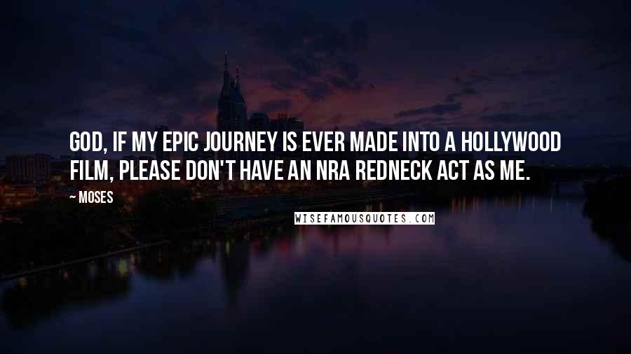 Moses Quotes: God, if my epic journey is ever made into a Hollywood film, please don't have an NRA redneck act as me.