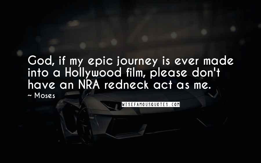 Moses Quotes: God, if my epic journey is ever made into a Hollywood film, please don't have an NRA redneck act as me.